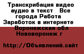Транскрибация видео/аудио в текст - Все города Работа » Заработок в интернете   . Воронежская обл.,Нововоронеж г.